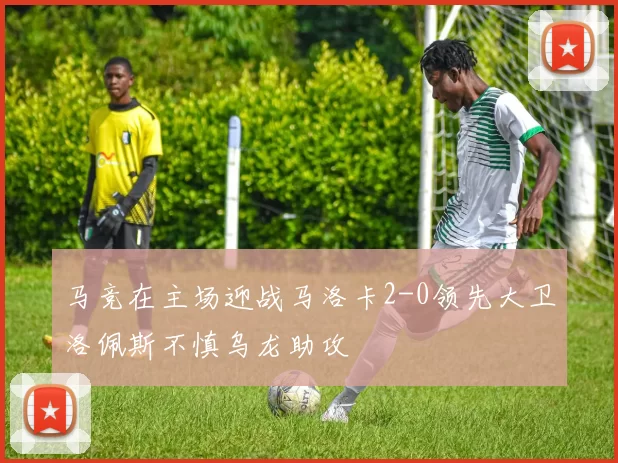 马竞在主场迎战马洛卡2-0领先大卫洛佩斯不慎乌龙助攻