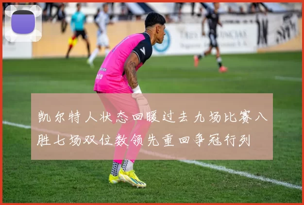 凯尔特人状态回暖过去九场比赛八胜七场双位数领先重回争冠行列