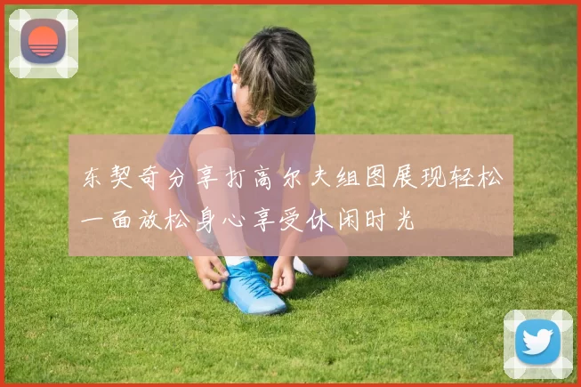 东契奇分享打高尔夫组图展现轻松一面放松身心享受休闲时光